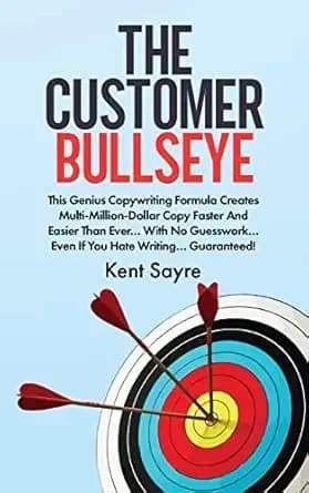 The Customer Bullseye: This Genius Copywriting Formula Creates Multi-Million-Dollar Copy Faster And Easier Than Ever… With No Guesswork… Even If You Hate Writing… Guaranteed!
