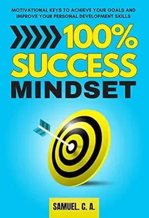 100% SUCCESS MINDSET: Motivational keys to achieve your goals and improve your personal development skills (Self-help and personal development books Book 1)
