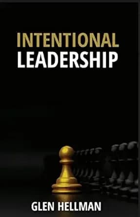 Intentional Leadership: A guide to define yourself as a leader, engender trust and confidence in order to build and lead high-performance teams.