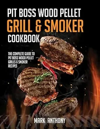 PIT BOSS WOOD PELLET GRILL & SMOKER COOKBOOK: The Complete Guide to Pit Boss Wood Pellet Grills & Smoker Recipes