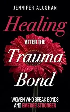 Healing After the Trauma Bond: Women Who Break Bonds and Emerge Stronger (Healing - Jennifer Alushan)