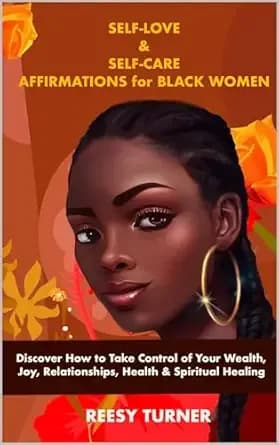 Self-Love & Self-Care Affirmations for Black Women: Discover How to Take Control of Your Wealth, Joy, Relationships, Health & Spiritual Healing