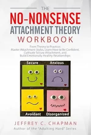 The No Nonsense Attachment Theory Workbook: From Theory to Practice: Master Attachment Styles, Learn How to Be Confident, Cultivate Secure Attachment, ... Relationships (The No Nonsense Series)