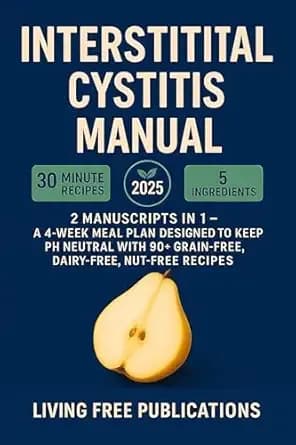 Interstitial Cystitis Manual: 2 Manuscripts in 1 - A 4-week meal plan designed to keep PH neutral with 90+ Grain-Free, Dairy-Free, Nut-Free recipes (Food List Included)