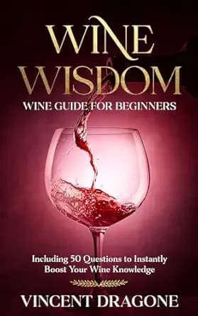 Wine Wisdom: Wine Guide For Beginners. Including 50 Questions to Instantly Boost Your Wine Knowledge