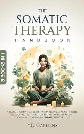 The Somatic Therapy Handbook: A Transformative Guide to Trauma Recovery, Anxiety Relief, Nervous System Regulation and Releasing Emotional Blockages by ... Body & Soul (Mind & Body Trauma Recovery)