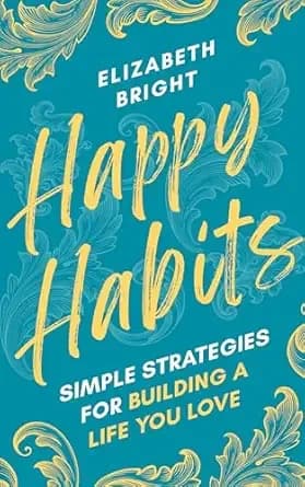 Happy Habits: Simple Strategies for Building a Life You Love (Happy Habits Book Series 1)