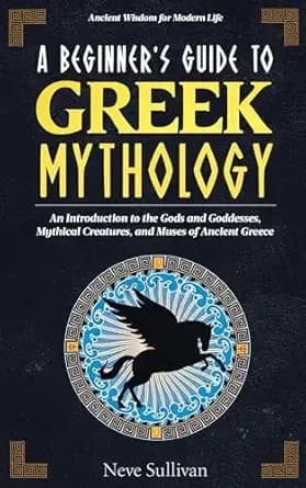 A Beginner's Guide to Greek Mythology: An Introduction to the Gods and Goddesses, Mythical Creatures, and Muses of Ancient Greece