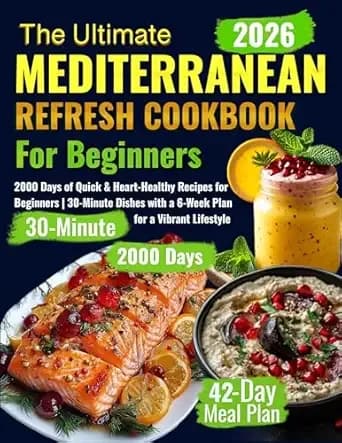 The Ultimate Mediterranean Refresh Cookbook: 2000 Days of Quick & Heart-Healthy Recipes for Beginners | 30-Minute Dishes with a 6-Week Plan for a Vibrant Lifestyle