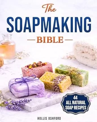The Soap Making Bible: Your Fun and Easy Step-by-Step Guide to Creating Gorgeous, 100% Natural Soaps for Every Occasion, Even if You Are an Absolute Beginner, Techniques, Recipes, Tips and Tricks