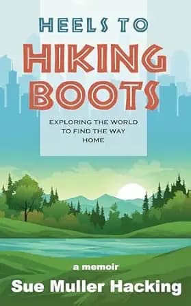 Heels to Hiking Boots: Exploring the World to Find the Way Home