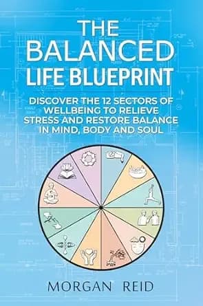 The Balanced Life Blueprint: Discover the 12 Sectors of Wellbeing to Relieve Stress and Restore Balance in Mind, Body and Soul