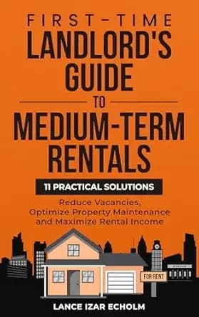 First-Time Landlord's Guide to Medium-Term Rentals: 11 Practical Solutions - Reduce Vacancies, Optimize Property Maintenance and Maximize Rental Income