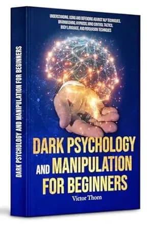 Dark Psychology and Manipulation for Beginners 2026: Understanding, Using and Defending Against NLP Techniques, Brainwashing, Hypnosis, Mind Control Tactics, Body Language, and Persuasion Techniques