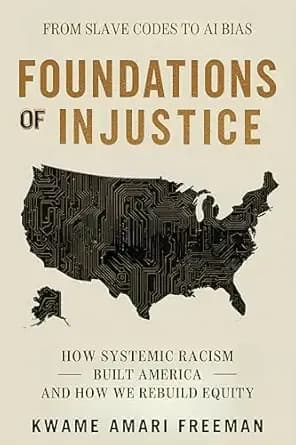 Foundations of Injustice: From Slave Codes to AI Bias — How Systemic Racism Built America and How We Rebuild Equity