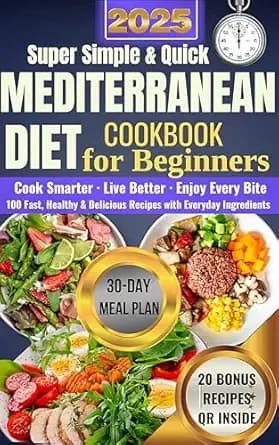 Super Simple and Quick Mediterranean Diet Cookbook for Beginners: 100 Fast, Healthy, and Delicious Recipes with Everyday Ingredients. Cook Smarter. Live ... & Simple Mediterranean Diet Series 4)