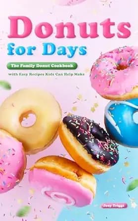 Donuts for Days: The Family Donut Cookbook with Easy Recipes Kids Can Help Make
