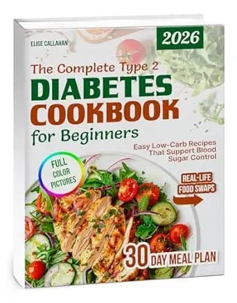 The Complete Type 2 Diabetes Cookbook for Beginners: Easy Low-Carb, Low-Sugar Recipes with 30-Day Meal Plan, Grocery Lists & Healthy Lifestyle Tips for the Newly Diagnosed