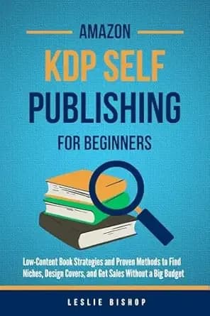 Amazon KDP Self Publishing for Beginners: Low-Content Strategies and Proven Methods to Find Niches, Design Covers, and Get Sales Without a Big Budget