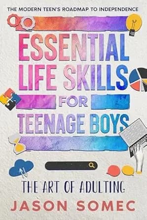 The Art of Adulting – Essential Life Skills for Teenage Boys: The Modern Teens Roadmap to Independence