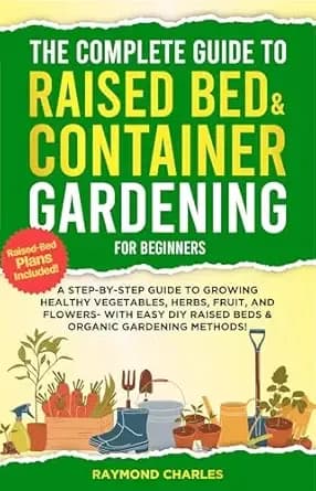 The Complete Guide to Raised Bed & Container Gardening for Beginners: A Step-by-Step Guide to Growing Healthy Vegetables, Herbs, Fruit, and Flowers - With ... (The Complete Homesteading Series Book 3)