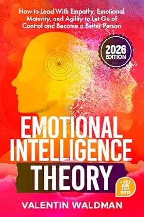 Emotional Intelligence Theory: How to Lead With Empathy, Emotional Maturity, and Agility to Let Go of Control and Become a Better Person (Better You Series)