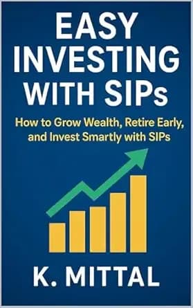 Easy Investing with SIPs: How to Grow Wealth, Retire Early, and Invest Smartly (SIP Made Simple) (Financial Planning and Passive Income)