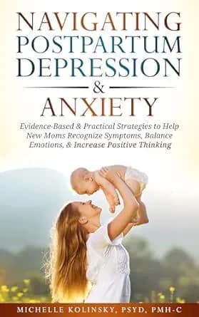 Navigating Postpartum Depression & Anxiety: Evidence-Based & Practical Strategies to Help New Moms Recognize Symptoms, Balance Emotions, & Increase Positive Thinking