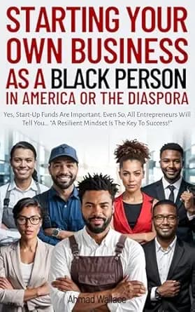 STARTING YOUR OWN BUSINESS AS A BLACK PERSON IN AMERICA OR THE DIASPORA: "Yes, Start-Up Funds Are Important. Even So, All Entrepreneurs Will Tell You... "A Resilient Mindset Is The Key To Success!"