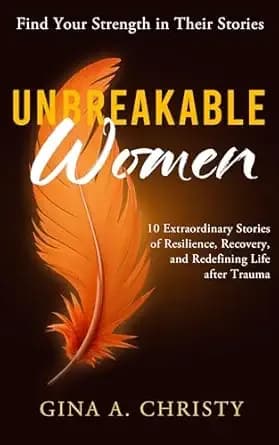 Unbreakable Women: 10 Extraordinary Stories of Resilience, Recovery, and Redefining Life after Trauma - Find Your Strength in Their Stories