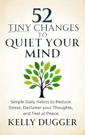 52 Tiny Changes to Quiet Your Mind: Simple Daily Habits to Reduce Stress, Declutter Your Thoughts, and Feel at Peace (Tiny Changes Series)