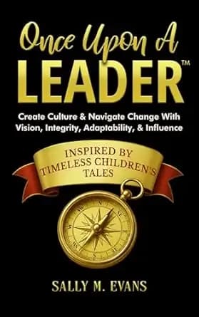 Once Upon A Leader: Create Culture & Navigate Change With Vision, Integrity, Adaptability, & Influence