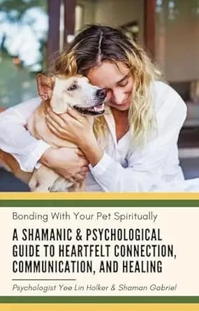 Bonding With Your Pet Spiritually: A Shamanic & Psychological Guide to Heartfelt Connection, Communication, and Healing (Love Your Pets Better Book 1)