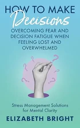 How to Make Decisions: Overcoming Fear and Decision Fatigue When Feeling Lost and Overwhelmed | Stress Management Solutions for Mental Clarity