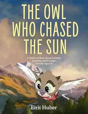 The Owl Who Chased the Sun: A Children’s Book About Curiosity, Creativity, and Courage for Kids Ages 5-8