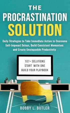 The Procrastination Solution: Daily Strategies to Take Immediate Action to Overcome Self-Imposed Delays, Build Consistent Momentum, and Create Unstoppable Productivity
