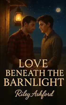 Love Beneath the Barnlight: A Small-Town M/M Romance of Healing, Desire, and Second Chances