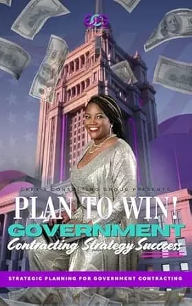 Plan to Win: Government Contracting Strategy Success: A Strategic Planning Guide for Winning Federal, State, and Local Government Contracts