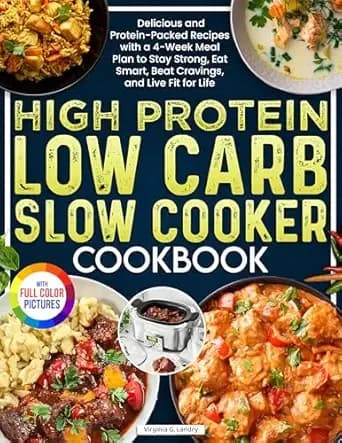 High Protein Low Carb Slow Cooker Cookbook: Delicious and Protein-Packed Recipes with a 4-Week Meal Plan to Stay Strong, Eat Smart, Beat Cravings, and Live Fit for Life| Full Color Edition