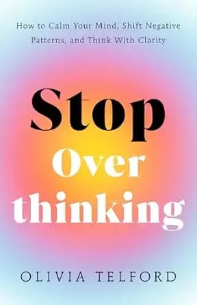 Stop Overthinking: How to Calm Your Mind, Shift Negative Patterns, and Think With Clarity