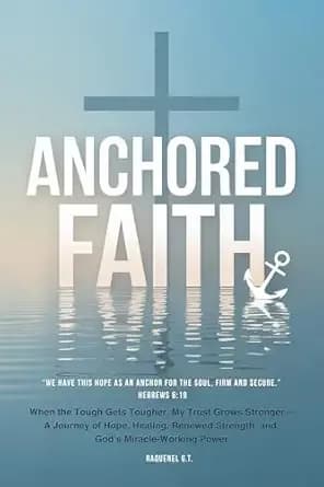 ANCHORED FAITH: When the Tough Gets Tougher, My Trust Grows Stronger— A Journey of Hope, Healing, Renewed Strength, and God’s Miracle-Working Power