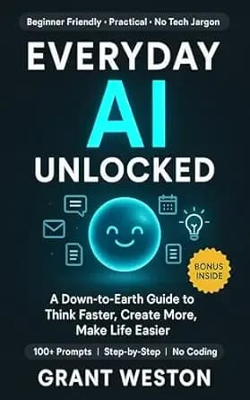 Everyday AI Unlocked: A Down-to-Earth Guide to Using AI to Think Faster, Create More, and Make Everyday Life Easier
