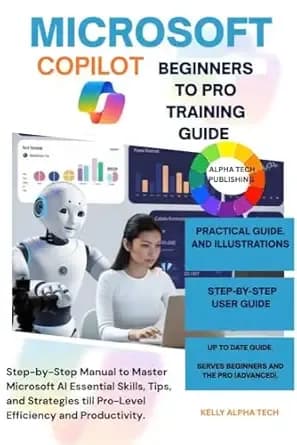 MICROSOFT COPILOT BEGINNERS TO PRO TRAINING GUIDE: Step-by-Step Manual to Master Microsoft AI Essential Skills, Tips, and Strategies till Pro-Level Efficiency and Productivity