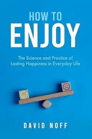 How to Enjoy: The Science and Practice of Lasting Happiness in Everyday Life