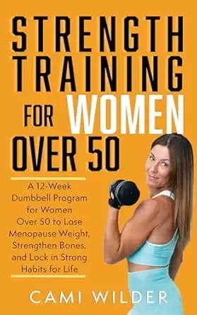 Strength Training For Women Over 50: A 12-Week Dumbbell Program For Women Over 50 To Lose Menopause Weight, Strengthen Bones, And Lock In Strong Habits For Life