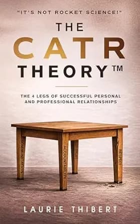 The CATR Theory: The 4 Legs of Successful Personal and Professional Relationships. It’s NOT Rocket Science! (The CATR Theory Series Book 1)