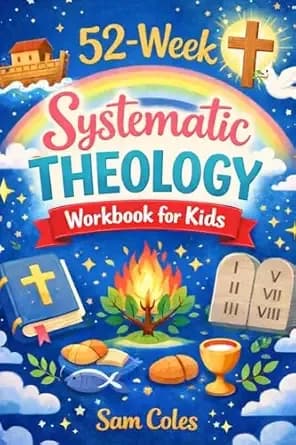 52-Week Systematic Theology Workbook for Kids: A Full Year Lesson Guide To Christian Doctrines and Biblical teachings To Help Children Understand The Bible And Build Strong Faith
