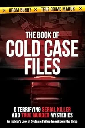 The Book of Cold Case Files: 5 Terrifying Serial Killer and True Murder Mysteries: An Insider’s Look at Systemic Failure from Around the Globe (True Murder Stories: Unsolved 1)