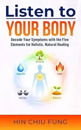 Listen to Your Body: Decode Your Symptoms with the Five Elements for Holistic, Natural Healing (A series exploring the connection between your body, emotions ... tools to restore greater well-being.)