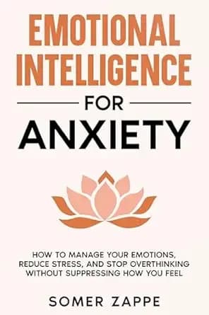 Emotional Intelligence for Anxiety: How to Manage Your Emotions, Reduce Stress, and Stop Overthinking Without Suppressing How You Feel (Self-Help Book 1)